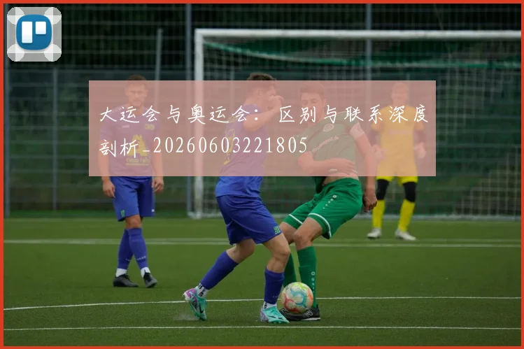 大运会与奥运会：区别与联系深度剖析_20260603221805