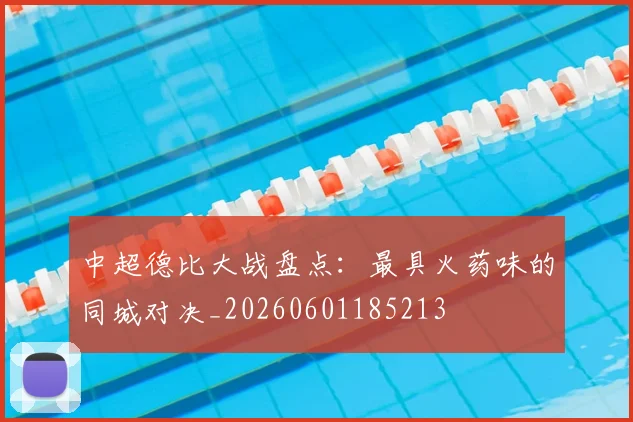 中超德比大战盘点：最具火药味的同城对决_20260601185213