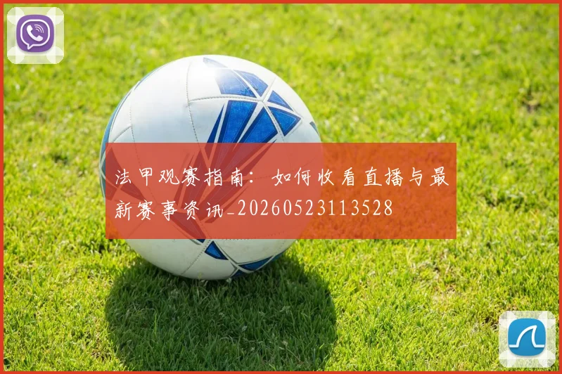 法甲观赛指南：如何收看直播与最新赛事资讯_20260523113528