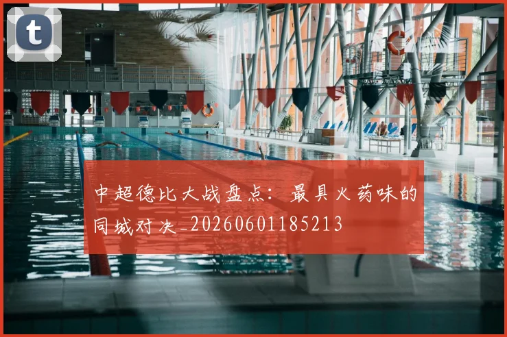 中超德比大战盘点：最具火药味的同城对决_20260601185213