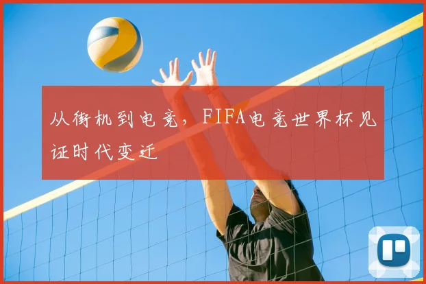 从街机到电竞，FIFA电竞世界杯见证时代变迁