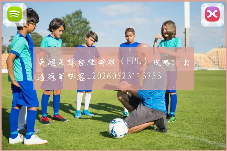 英超足球经理游戏（FPL）攻略：打造冠军阵容_20260523113753