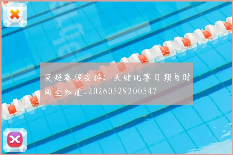 英超赛程安排：关键比赛日期与时间全知道_20260529200547