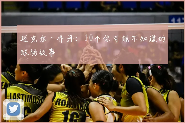 迈克尔·乔丹：10个你可能不知道的球场故事
