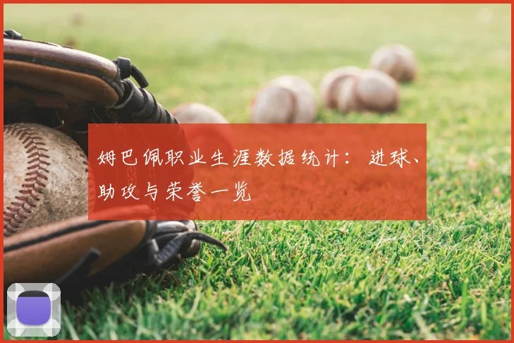 姆巴佩职业生涯数据统计：进球、助攻与荣誉一览