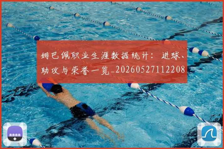 姆巴佩职业生涯数据统计：进球、助攻与荣誉一览_20260527112208
