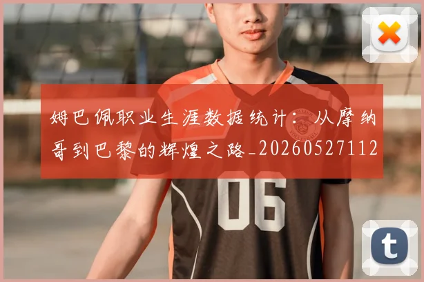 姆巴佩职业生涯数据统计：从摩纳哥到巴黎的辉煌之路_20260527112208
