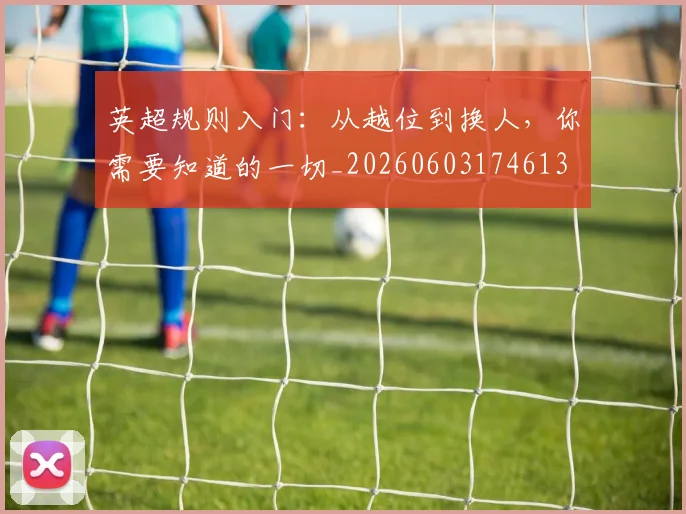 英超规则入门：从越位到换人，你需要知道的一切_20260603174613