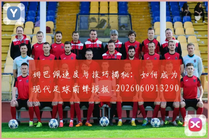 姆巴佩速度与技巧揭秘：如何成为现代足球前锋模板_20260609132900