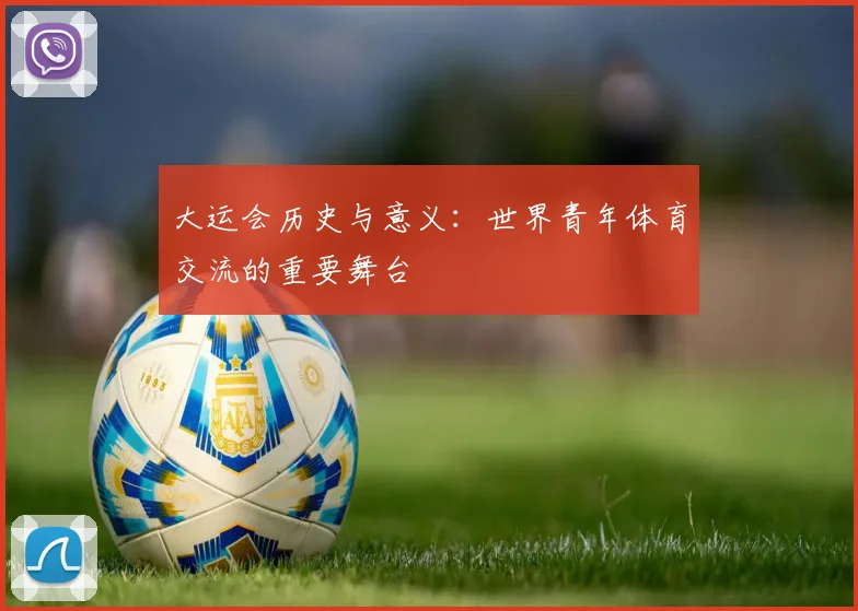 大运会历史与意义:世界青年体育交流的重要舞台