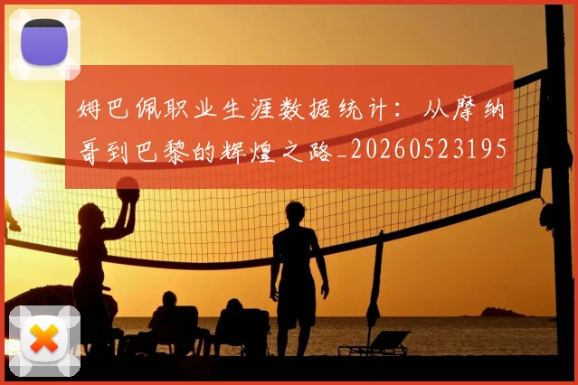 姆巴佩职业生涯数据统计：从摩纳哥到巴黎的辉煌之路_20260523195656