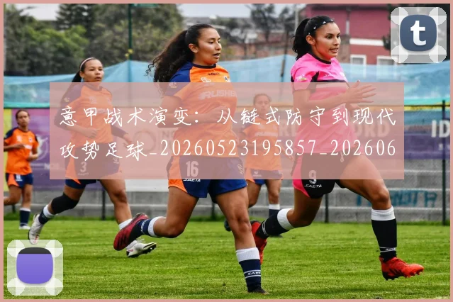意甲战术演变：从链式防守到现代攻势足球_20260523195857_20260609193958