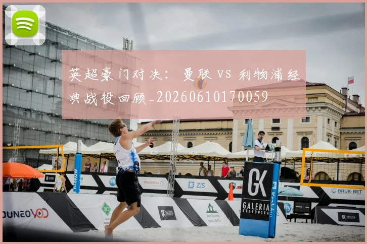 英超豪门对决：曼联 vs 利物浦经典战役回顾_20260610170059